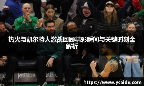 热火与凯尔特人激战回顾精彩瞬间与关键时刻全解析