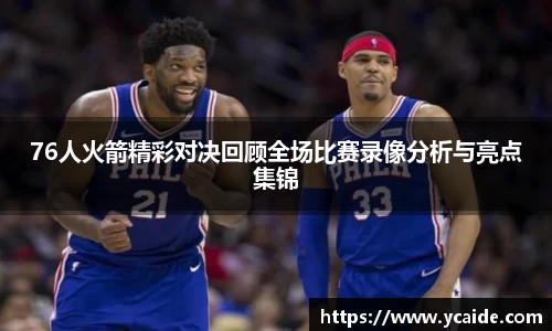 76人火箭精彩对决回顾全场比赛录像分析与亮点集锦