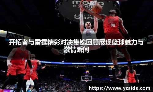 开拓者与雷霆精彩对决集锦回顾展现篮球魅力与激情瞬间