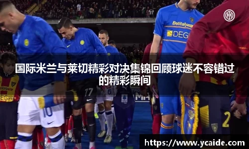 国际米兰与莱切精彩对决集锦回顾球迷不容错过的精彩瞬间
