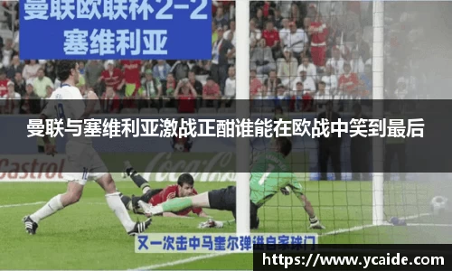 曼联与塞维利亚激战正酣谁能在欧战中笑到最后