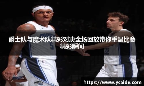 爵士队与魔术队精彩对决全场回放带你重温比赛精彩瞬间