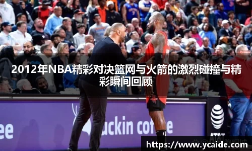 2012年NBA精彩对决篮网与火箭的激烈碰撞与精彩瞬间回顾