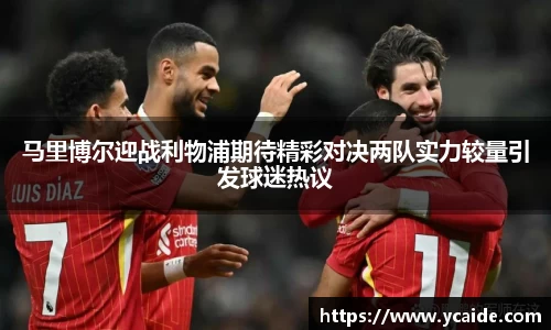 马里博尔迎战利物浦期待精彩对决两队实力较量引发球迷热议