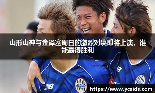山形山神与金泽塞周日的激烈对决即将上演，谁能赢得胜利