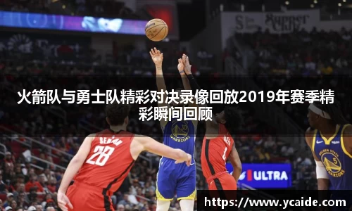 火箭队与勇士队精彩对决录像回放2019年赛季精彩瞬间回顾