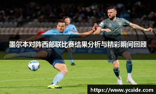 墨尔本对阵西部联比赛结果分析与精彩瞬间回顾