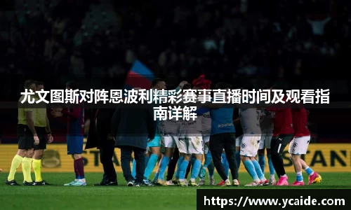 尤文图斯对阵恩波利精彩赛事直播时间及观看指南详解