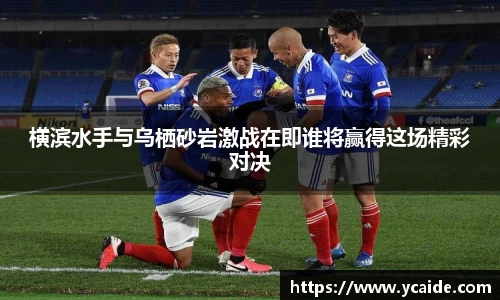 横滨水手与乌栖砂岩激战在即谁将赢得这场精彩对决