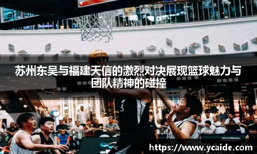 苏州东吴与福建天信的激烈对决展现篮球魅力与团队精神的碰撞