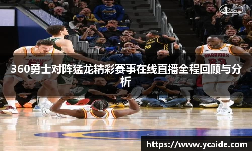 360勇士对阵猛龙精彩赛事在线直播全程回顾与分析