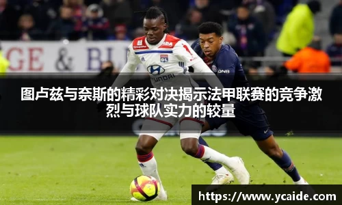 图卢兹与奈斯的精彩对决揭示法甲联赛的竞争激烈与球队实力的较量