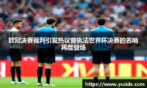 欧冠决赛裁判引发热议曾执法世界杯决赛的名哨再度登场