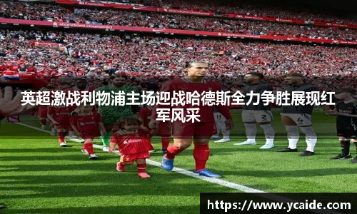 英超激战利物浦主场迎战哈德斯全力争胜展现红军风采