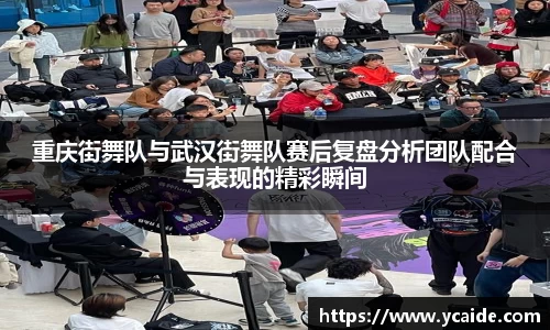 重庆街舞队与武汉街舞队赛后复盘分析团队配合与表现的精彩瞬间