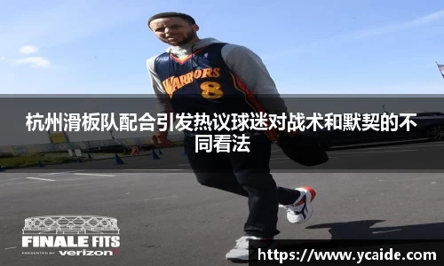 杭州滑板队配合引发热议球迷对战术和默契的不同看法