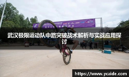 武汉极限运动队中路突破战术解析与实战应用探讨